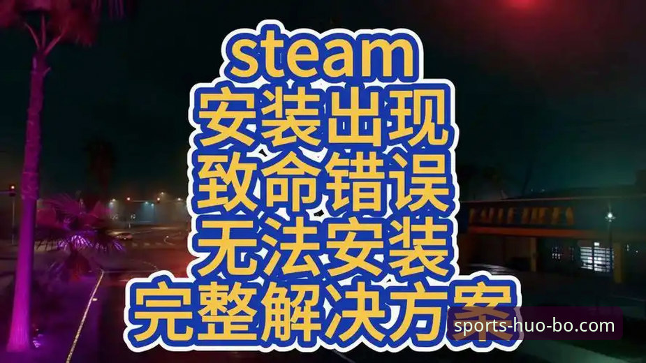 火博体育平台安装失败问题深度剖析：从常见错误到完整解决方案